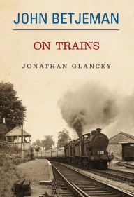 Title: John Betjeman on Trains, Author: Jonathan Glancey
