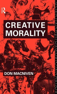 Title: Creative Morality / Edition 1, Author: Don MacNiven