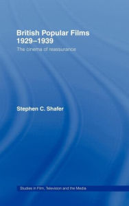 Title: British Popular Films 1929-1939: The Cinema of Reassurance / Edition 1, Author: Stephen Shafer