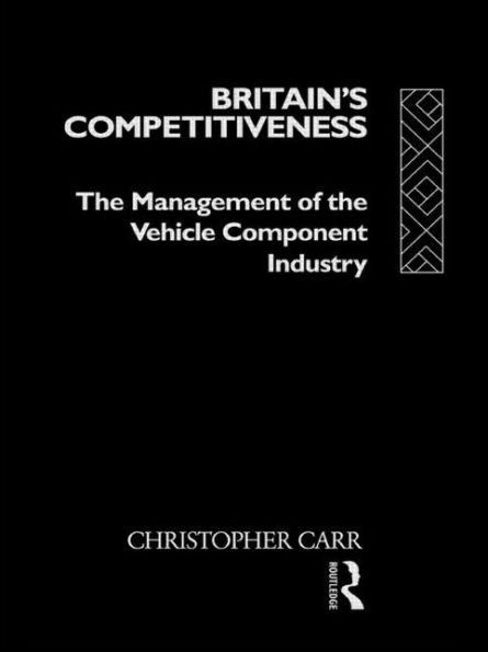 Britain's Competitiveness: The Management of the Vehicle Component Industry / Edition 1