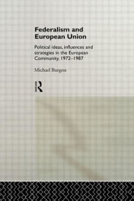 Title: Federalism and European Union: Political Ideas, Influences, and Strategies in the European Community 1972-1986 / Edition 1, Author: Michael Burgess