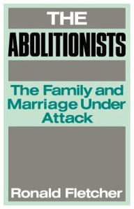 Title: The Abolitionists: The Family and Marriage under Attack / Edition 1, Author: Ronald Fletcher