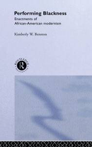 Title: Performing Blackness: Enactments of African-American Modernism, Author: Kimberley W. Benston