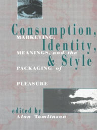 Title: Consumption, Identity and Style: Marketing, meanings, and the packaging of pleasure, Author: Alan Tomlinson