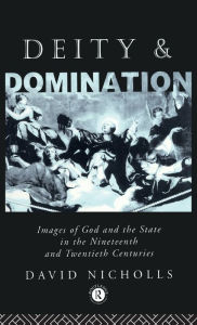 Title: Deity and Domination: Images of God and the State in the 19th and 20th Centuries / Edition 1, Author: David Nicholls