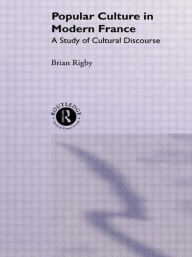 Title: Popular Culture in Modern France: A Study of Cultural Discourse / Edition 1, Author: Brian Rigby