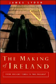 Title: The Making of Ireland: From Ancient Times to the Present / Edition 1, Author: James Lydon