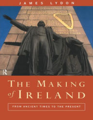 Title: The Making of Ireland: From Ancient Times to the Present / Edition 1, Author: James Lydon