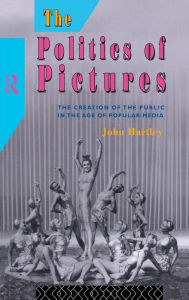 Title: The Politics of Pictures: The Creation of the Public in the Age of the Popular Media / Edition 1, Author: John Hartley