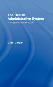 Title: The British Administrative System: Principles Versus Practice / Edition 1, Author: Grant Jordan