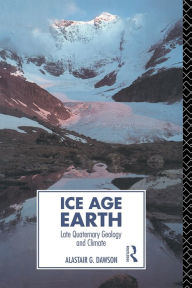Title: Ice Age Earth: Late Quaternary Geology and Climate / Edition 1, Author: Alastair G. Dawson