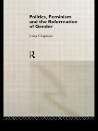 Title: Politics, Feminism and the Reformation of Gender / Edition 1, Author: Jennifer Chapman