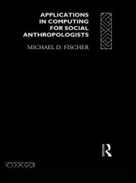 Title: Applications in Computing for Social Anthropologists / Edition 1, Author: Michael Fischer