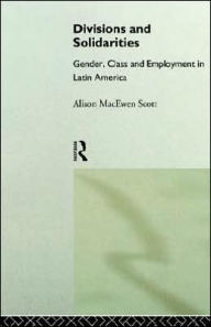 Title: Divisions and Solidarities: Gender, Class and Employment in Latin America / Edition 1, Author: Alison MacEwen Scott