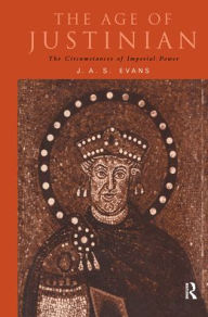 Title: The Age of Justinian: The Circumstances of Imperial Power, Author: J. A. S. Evans