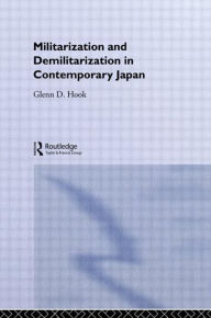 Title: Militarisation and Demilitarisation in Contemporary Japan / Edition 1, Author: Glenn D. Hook
