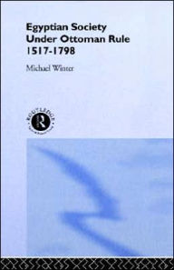 Title: Egyptian Society Under Ottoman Rule, 1517-1798 / Edition 1, Author: Michael Winter