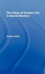 Title: The Value of Human Life in Soviet Warfare / Edition 1, Author: Amnon Sella