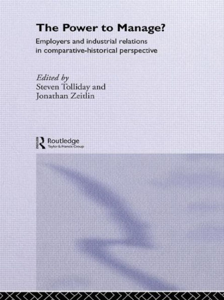 The Power to Manage?: Employers and Industrial Relations in Comparative Historical Perspective / Edition 1