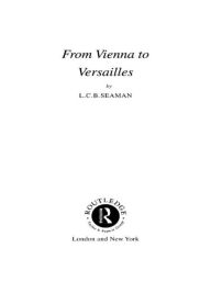 Title: From Vienna to Versailles / Edition 1, Author: L.C.B. Seaman