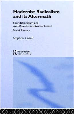 Modernist Radicalism and its Aftermath: Foundationalism and Anti-Foundationalism in Radical Social Theory / Edition 1