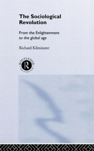 Title: The Sociological Revolution: From the Enlightenment to the Global Age / Edition 1, Author: Richard Kilminster