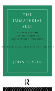 Title: The Immaterial Self: A Defence of the Cartesian Dualist Conception of the Mind / Edition 1, Author: John Foster