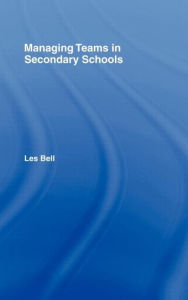 Title: Managing Teams in Secondary Schools / Edition 1, Author: Les Bell