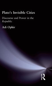 Title: Plato's Invisible Cities: Discourse and Power in the Republic, Author: Adi Ophir