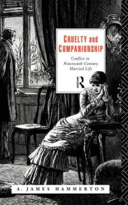 Title: Cruelty and Companionship: Conflict in Nineteenth Century Married Life / Edition 1, Author: A. James Hammerton