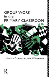 Title: Group Work in the Primary Classroom, Author: Maurice Galton