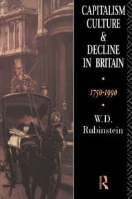 Title: Capitalism, Culture and Decline in Britain: 1750 -1990 / Edition 1, Author: W.D.  Rubinstein