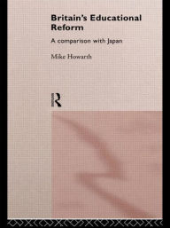 Title: Britain's Educational Reform: A Comparison with Japan / Edition 1, Author: Mike Howarth