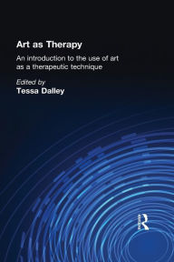 Title: Art as Therapy: An Introduction to the Use of Art as a Therapeutic Technique / Edition 1, Author: Tessa Dalley