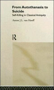 Title: From Autothanasia to Suicide: Self-killing in Classical Antiquity, Author: Anton J. L. van Hooff