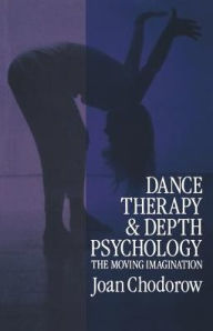Title: Dance Therapy and Depth Psychology: The Moving Imagination / Edition 1, Author: Joan Chodorow