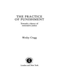 Title: The Practice of Punishment: Towards a Theory of Restorative Justice / Edition 1, Author: Wesley Cragg