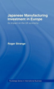 Title: Japanese Manufacturing Investment in Europe: Its Impact on the UK Economy / Edition 1, Author: Roger Strange