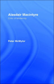 Title: Alasdair MacIntyre: Critic of Modernity / Edition 1, Author: Peter McMylor