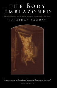 Title: The Body Emblazoned: Dissection and the Human Body in Renaissance Culture, Author: Jonathan Sawday