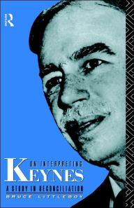 Title: On Interpreting Keynes: A Study in Reconciliation / Edition 1, Author: Bruce Littleboy