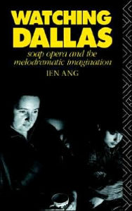 Title: Watching Dallas: Soap Opera and the Melodramatic Imagination / Edition 1, Author: Ien Ang