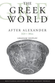 Title: The Greek World After Alexander 323-30 BC: 323 - 30 bc / Edition 1, Author: Graham Shipley