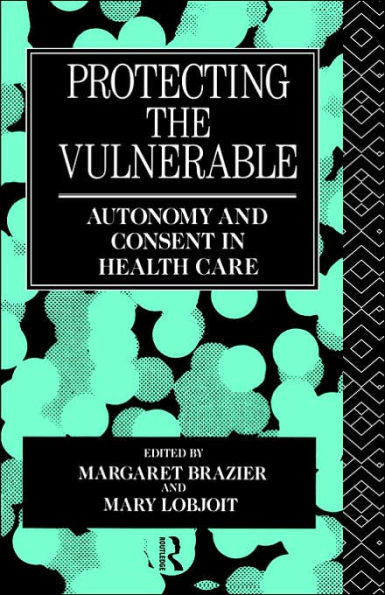 Protecting the Vulnerable: Autonomy and Consent in Health Care / Edition 1