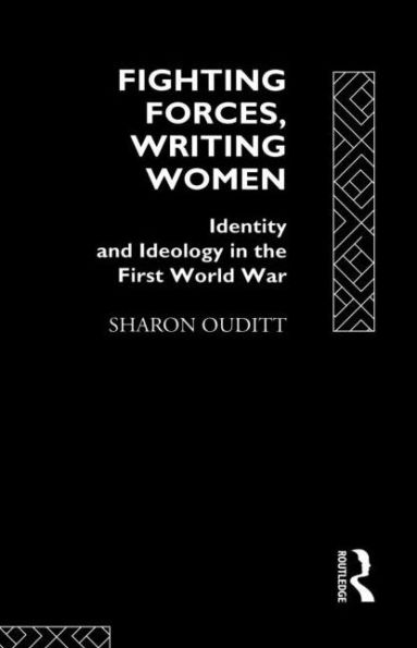 Fighting Forces, Writing Women: Identity and Ideology in the First World War / Edition 1