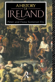 Title: A History of Ireland: From the Earliest Times to 1922 / Edition 1, Author: Peter Somerset Fry