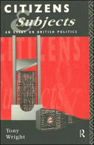Title: Citizens and Subjects: An Essay on British Politics / Edition 1, Author: Tony Wright
