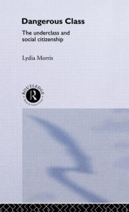 Title: Dangerous Classes: The Underclass and Social Citizenship / Edition 1, Author: Lydia Morris