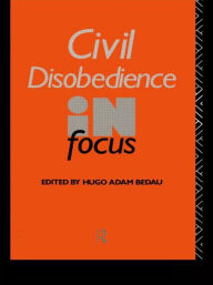 Title: Civil Disobedience in Focus / Edition 1, Author: Hugo Adam Bedau