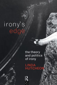 Title: Irony's Edge: The Theory and Politics of Irony / Edition 1, Author: Linda Hutcheon